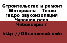 Строительство и ремонт Материалы - Тепло,гидро,звукоизоляция. Чувашия респ.,Чебоксары г.